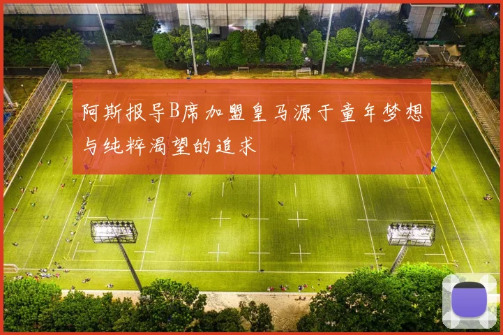 阿斯报导B席加盟皇马源于童年梦想与纯粹渴望的追求
