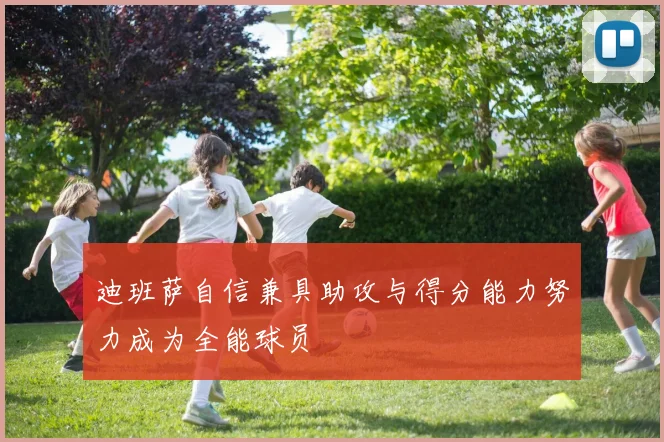 迪班萨自信兼具助攻与得分能力努力成为全能球员