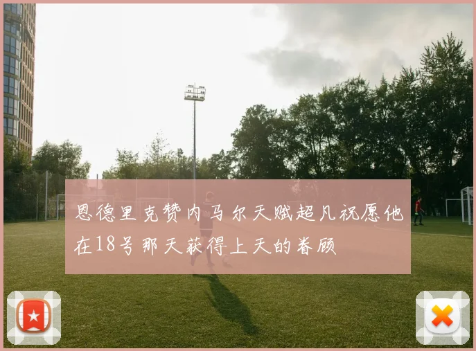 恩德里克赞内马尔天赋超凡祝愿他在18号那天获得上天的眷顾