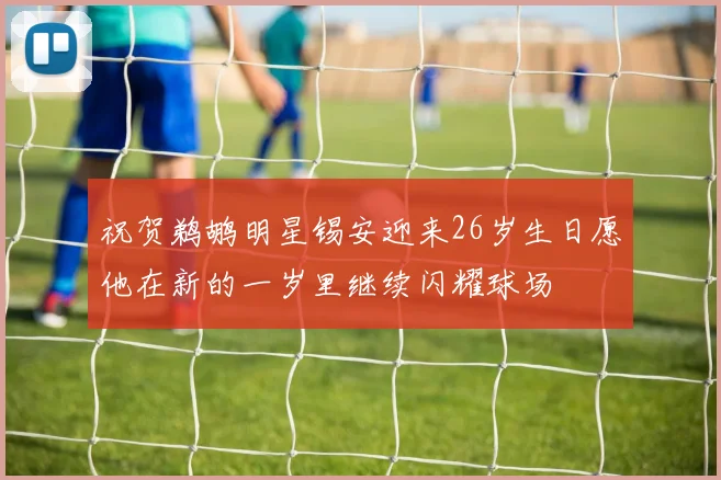 祝贺鹈鹕明星锡安迎来26岁生日愿他在新的一岁里继续闪耀球场