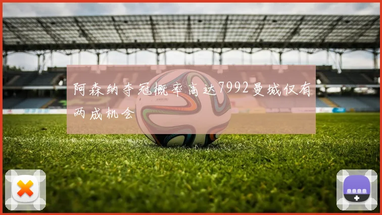 阿森纳夺冠概率高达7992曼城仅有两成机会